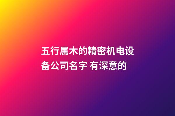 五行属木的精密机电设备公司名字 有深意的-第1张-公司起名-玄机派